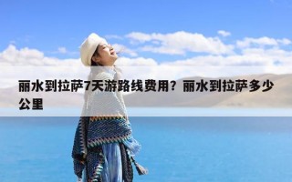 丽水到拉萨7天游路线费用？丽水到拉萨多少公里
