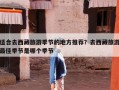 适合去西藏旅游季节的地方推荐？去西藏旅游最佳季节是哪个季节