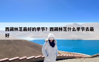 西藏林芝最好的季节？西藏林芝什么季节去最好