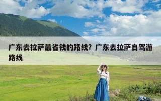 广东去拉萨最省钱的路线？广东去拉萨自驾游路线