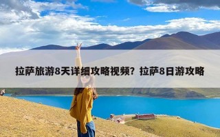 拉萨旅游8天详细攻略视频？拉萨8日游攻略