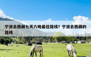宁波去西藏七天六晚最佳路线？宁波去西藏的路线