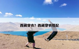 西藏穿衣？西藏穿衣搭配