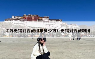江苏无锡到西藏租车多少钱？无锡到西藏跟团