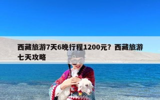 西藏旅游7天6晚行程1200元？西藏旅游七天攻略