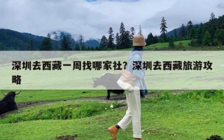 深圳去西藏一周找哪家社？深圳去西藏旅游攻略