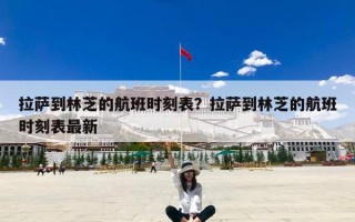 拉萨到林芝的航班时刻表？拉萨到林芝的航班时刻表最新