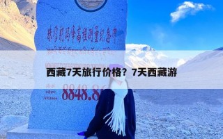 西藏7天旅行价格？7天西藏游