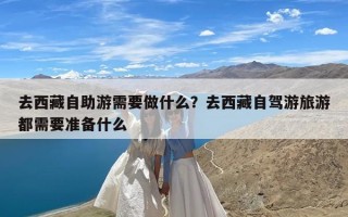 去西藏自助游需要做什么？去西藏自驾游旅游都需要准备什么
