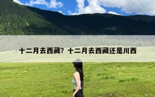 十二月去西藏？十二月去西藏还是川西