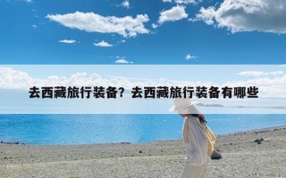 去西藏旅行装备？去西藏旅行装备有哪些