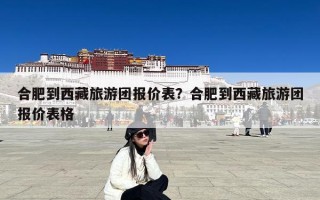 合肥到西藏旅游团报价表？合肥到西藏旅游团报价表格