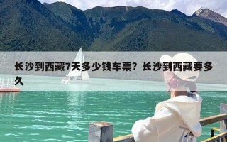 长沙到西藏7天多少钱车票？长沙到西藏要多久