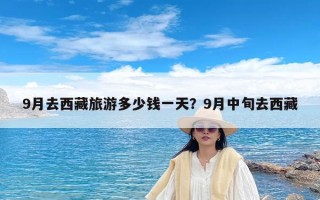 9月去西藏旅游多少钱一天？9月中旬去西藏