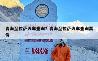 青海至拉萨火车查询？青海至拉萨火车查询票价