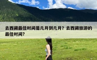 去西藏最佳时间是几月到几月？去西藏旅游的最佳时间?