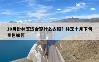 10月份林芝适合穿什么衣服？林芝十月下旬景色如何