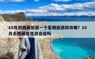 10月到西藏旅游一个星期旅游团攻略？10月去西藏自驾游合适吗
