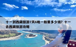十一到西藏旅游7天6晚一般要多少钱？十一去西藏旅游攻略