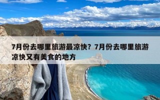7月份去哪里旅游最凉快？7月份去哪里旅游凉快又有美食的地方