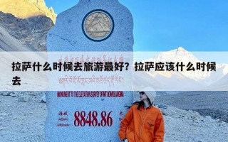 拉萨什么时候去旅游最好？拉萨应该什么时候去