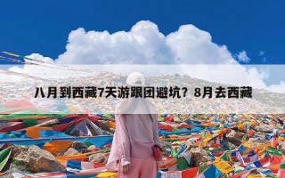 八月到西藏7天游跟团避坑？8月去西藏