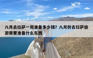 八月去拉萨一周准备多少钱？八月份去拉萨旅游需要准备什么东西