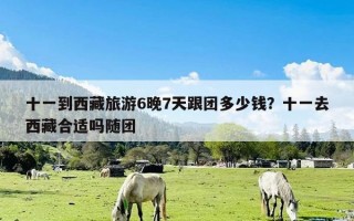 十一到西藏旅游6晚7天跟团多少钱？十一去西藏合适吗随团