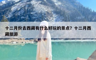 十二月份去西藏有什么好玩的景点？十二月西藏旅游