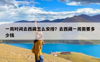 一周时间去西藏怎么安排？去西藏一周需要多少钱