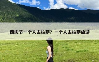 国庆节一个人去拉萨？一个人去拉萨旅游