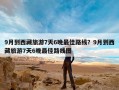 9月到西藏旅游7天6晚最佳路线？9月到西藏旅游7天6晚最佳路线图