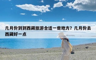 几月份到到西藏旅游合适一些地方？几月份去西藏好一点