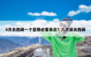 8月去西藏一个星期必看景点？八月底去西藏