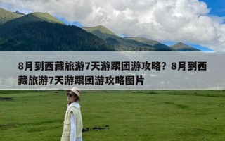 8月到西藏旅游7天游跟团游攻略？8月到西藏旅游7天游跟团游攻略图片