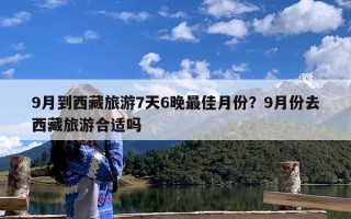 9月到西藏旅游7天6晚最佳月份？9月份去西藏旅游合适吗