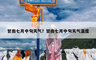 甘南七月中旬天气？甘南七月中旬天气温度