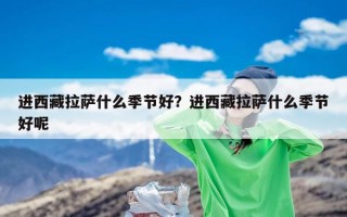 进西藏拉萨什么季节好？进西藏拉萨什么季节好呢