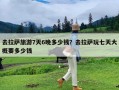 去拉萨旅游7天6晚多少钱？去拉萨玩七天大概要多少钱