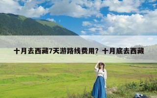 十月去西藏7天游路线费用？十月底去西藏