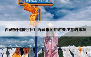 西藏报团旅行社？西藏报团旅游要注意的事项