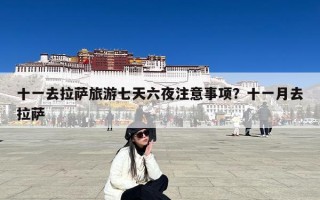 十一去拉萨旅游七天六夜注意事项？十一月去拉萨