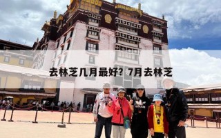 去林芝几月最好？7月去林芝