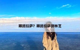 跟团拉萨？跟团拉萨到林芝