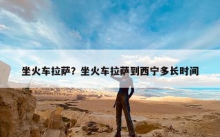 坐火车拉萨？坐火车拉萨到西宁多长时间