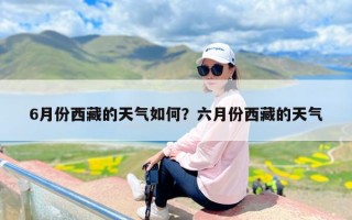 6月份西藏的天气如何？六月份西藏的天气