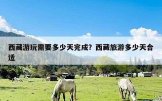 西藏游玩需要多少天完成？西藏旅游多少天合适