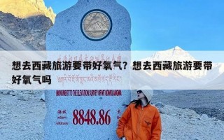 想去西藏旅游要带好氧气？想去西藏旅游要带好氧气吗