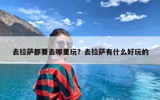去拉萨都要去哪里玩？去拉萨有什么好玩的