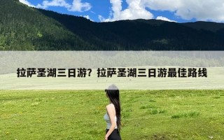 拉萨圣湖三日游？拉萨圣湖三日游最佳路线